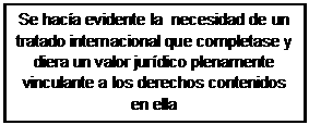 Cuadro de texto: Se hacía evidente la  necesidad de un tratado internacional que completase y diera un valor jurídico plenamente vinculante a los derechos contenidos en ella